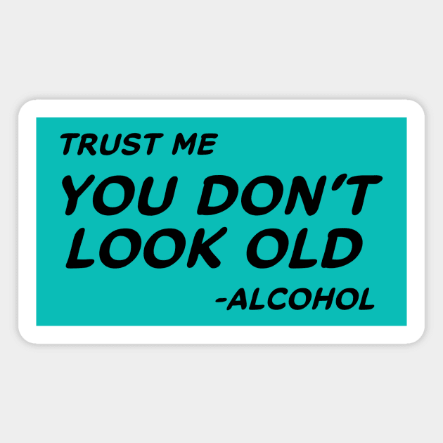 Trust Me You Don't Look Old - Alcohol #1 Magnet by MrTeddy